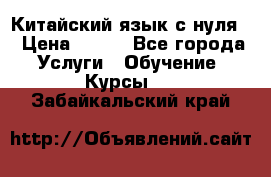 Китайский язык с нуля. › Цена ­ 750 - Все города Услуги » Обучение. Курсы   . Забайкальский край